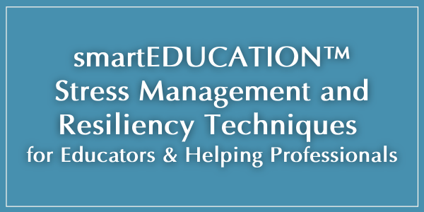 smartEducation - Stress Management and Resiliency Techniques forEducators and Helping Professionals