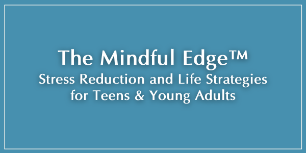 The Mindful Edge - Stress Management and Life Strategies for Teens & Young Adults