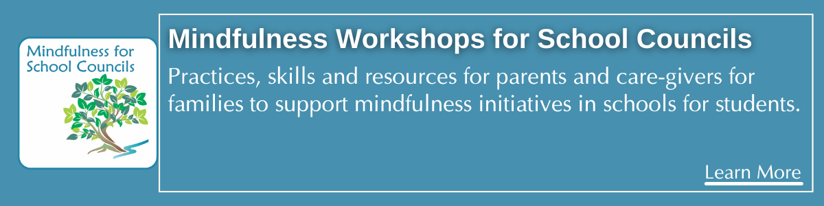 Mindfulness Workshops for School Councils. Practices, skills and resources for parents and care-givers for families to support mindfulness initiatives in schools for students.