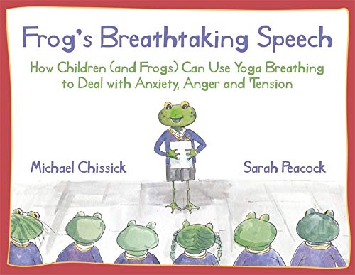 Frog's Breathtaking Speech: How children (& frogs) can use yoga breathing to deal with anxiety, anger & tension